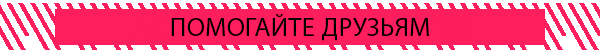 ПОМОГАЙТЕ ДРУЗЬЯМ