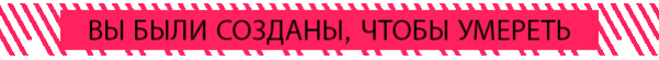 ВЫ БЫЛИ СОЗДАНЫ, ЧТОБЫ УМЕРЕТЬ